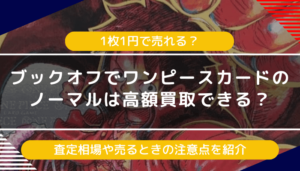 ブックオフでワンピースカードのノーマルは高額買取できる？査定相場や売る時の注意点を紹介
